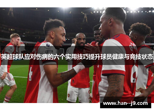 英超球队应对伤病的六个实用技巧提升球员健康与竞技状态
