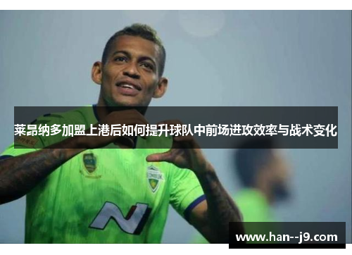莱昂纳多加盟上港后如何提升球队中前场进攻效率与战术变化 莱昂纳多加盟上港后如何提升球队中前场进攻效率与战术变化
