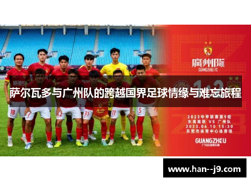 萨尔瓦多与广州队的跨越国界足球情缘与难忘旅程 萨尔瓦多与广州队的跨越国界足球情缘与难忘旅程