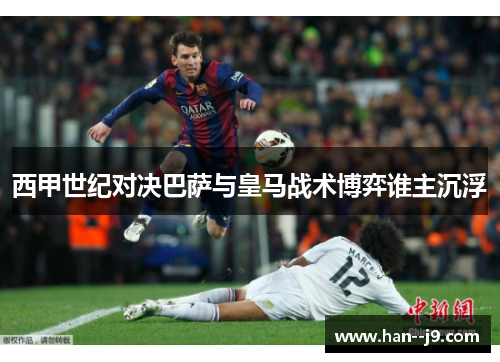 西甲世纪对决巴萨与皇马战术博弈谁主沉浮 西甲世纪对决巴萨与皇马战术博弈谁主沉浮