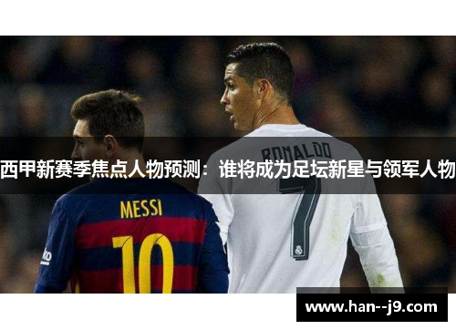 西甲新赛季焦点人物预测：谁将成为足坛新星与领军人物