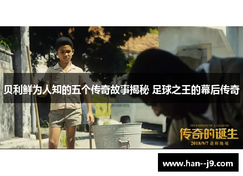 贝利鲜为人知的五个传奇故事揭秘 足球之王的幕后传奇