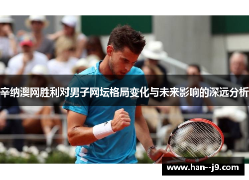 辛纳澳网胜利对男子网坛格局变化与未来影响的深远分析 辛纳澳网胜利对男子网坛格局变化与未来影响的深远分析