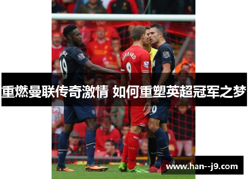 重燃曼联传奇激情 如何重塑英超冠军之梦