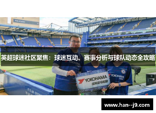 英超球迷社区聚焦：球迷互动、赛事分析与球队动态全攻略