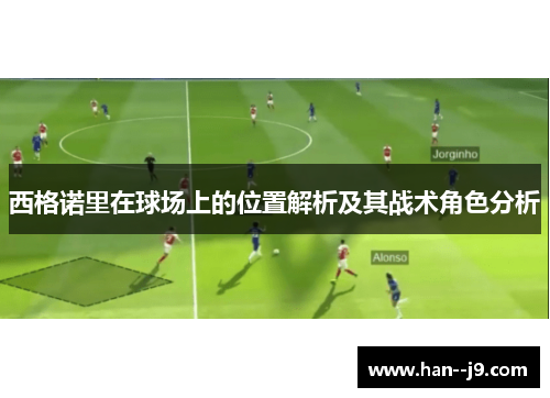 西格诺里在球场上的位置解析及其战术角色分析 西格诺里在球场上的位置解析及其战术角色分析