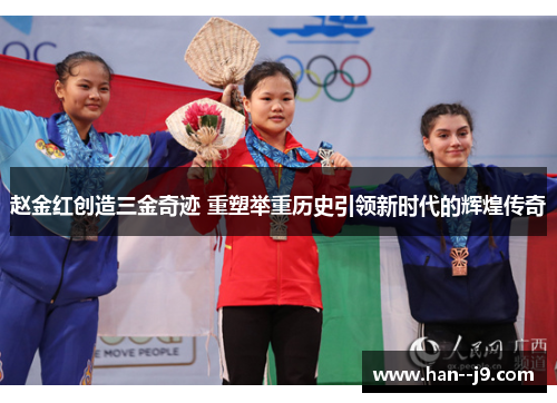 赵金红创造三金奇迹 重塑举重历史引领新时代的辉煌传奇 赵金红创造三金奇迹 重塑举重历史引领新时代的辉煌传奇