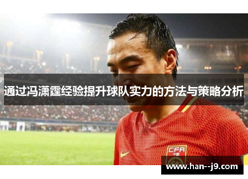 通过冯潇霆经验提升球队实力的方法与策略分析 通过冯潇霆经验提升球队实力的方法与策略分析