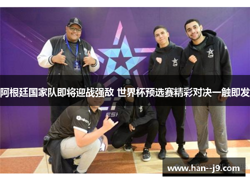 阿根廷国家队即将迎战强敌 世界杯预选赛精彩对决一触即发