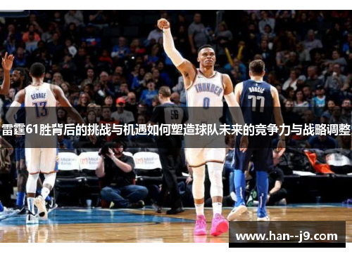 雷霆61胜背后的挑战与机遇如何塑造球队未来的竞争力与战略调整 雷霆61胜背后的挑战与机遇如何塑造球队未来的竞争力与战略调整