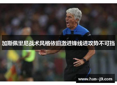 加斯佩里尼战术风格依旧激进锋线进攻势不可挡
