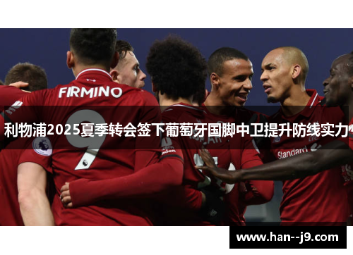 利物浦2025夏季转会签下葡萄牙国脚中卫提升防线实力