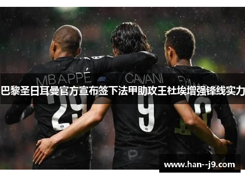 巴黎圣日耳曼官方宣布签下法甲助攻王杜埃增强锋线实力 巴黎圣日耳曼官方宣布签下法甲助攻王杜埃增强锋线实力