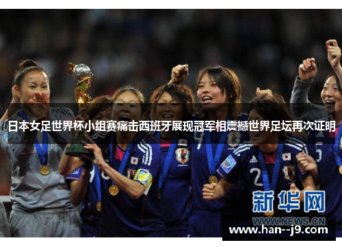 日本女足世界杯小组赛痛击西班牙展现冠军相震撼世界足坛再次证明