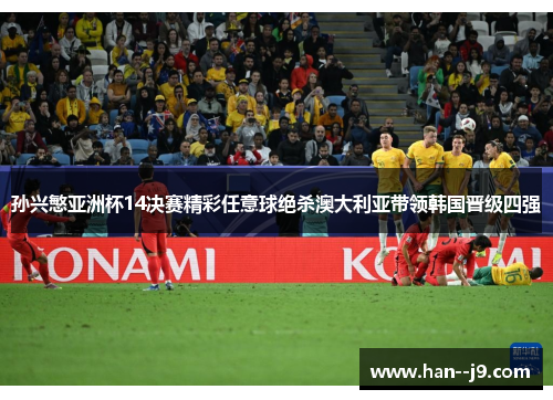 孙兴慜亚洲杯14决赛精彩任意球绝杀澳大利亚带领韩国晋级四强