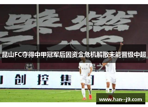 昆山FC夺得中甲冠军后因资金危机解散未能晋级中超