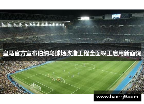 皇马官方宣布伯纳乌球场改造工程全面竣工启用新面貌