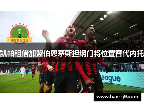 凯帕租借加盟伯恩茅斯担纲门将位置替代内托