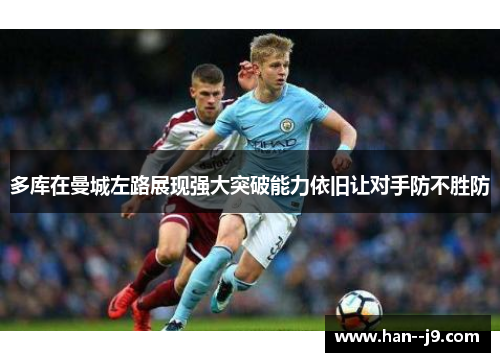 多库在曼城左路展现强大突破能力依旧让对手防不胜防