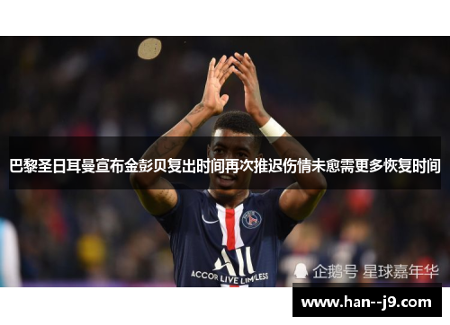 巴黎圣日耳曼宣布金彭贝复出时间再次推迟伤情未愈需更多恢复时间