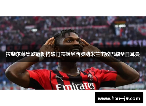 拉斐尔莱奥欧冠倒钩破门震撼圣西罗助米兰击败巴黎圣日耳曼